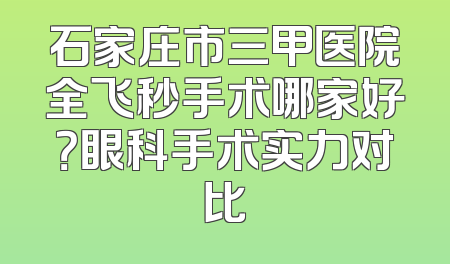 石家庄市三甲医院全飞秒手术哪家好？眼科手术实力对比