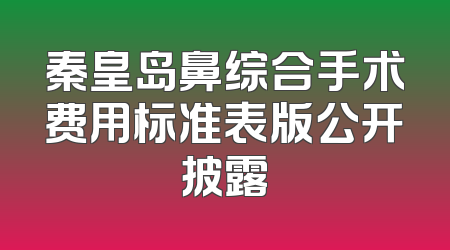 秦皇岛鼻综合手术费用标准表版公开披露