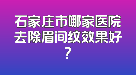 石家庄市哪家医院去除眉间纹效果好？