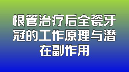 根管治疗后全瓷牙冠的工作原理与潜在副作用
