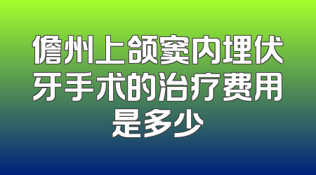儋州上颌窦内埋伏牙手术的治疗费用是多少