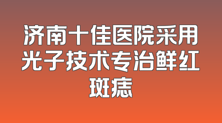 济南十佳医院采用光子技术专治鲜红斑痣