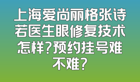 上海爱尚丽格张诗若医生眼修复技术怎样？预约挂号难不难？
