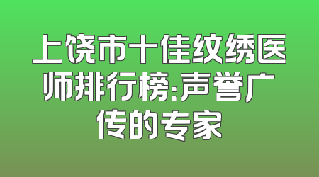 上饶市十佳纹绣医师排行榜：声誉广传的专家