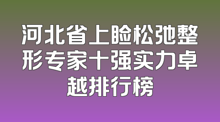 河北省上睑松弛整形专家十强实力卓越排行榜
