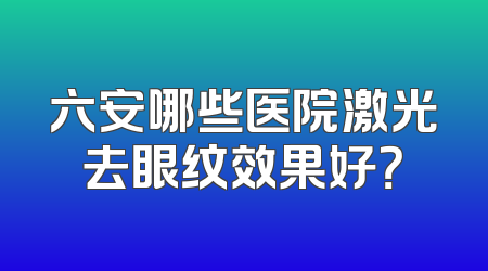 六安哪些医院激光去眼纹效果好？