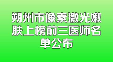 朔州市像素激光嫩肤上榜前三医师名单公布