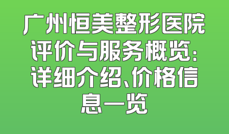 广州恒美整形医院评价与服务概览：详细介绍、价格信息一览