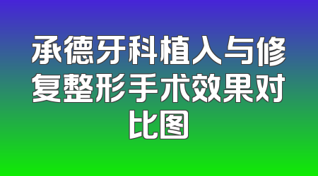 承德牙科植入与修复整形手术效果对比图