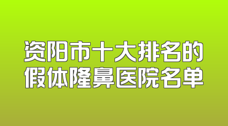 资阳市十大排名的假体隆鼻医院名单