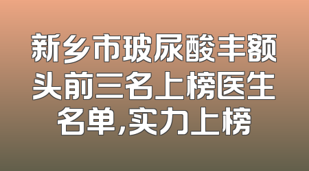 新乡市玻尿酸丰额头前三名上榜医生名单，实力上榜
