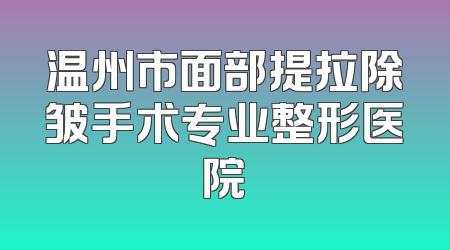 温州市面部提拉除皱手术专业整形医院