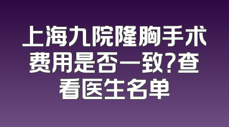 上海九院隆胸手术费用是否一致？查看医生名单