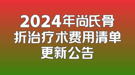 2024年尚氏骨折治疗术费用清单更新公告
