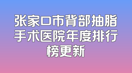 张家口市背部抽脂手术医院年度排行榜更新