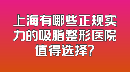 上海有哪些正规实力的吸脂整形医院值得选择？