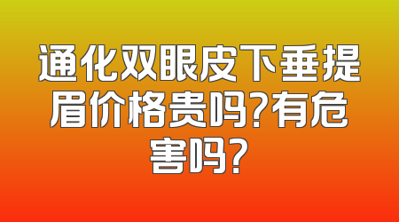 通化双眼皮下垂提眉价格贵吗？有危害吗？