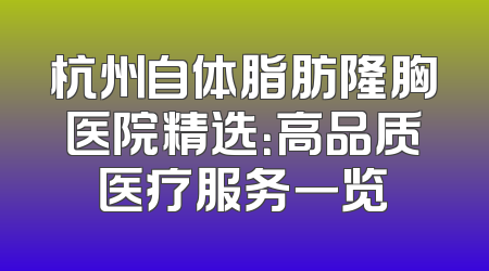 杭州自体脂肪隆胸医院精选：高品质医疗服务一览