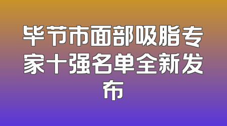 毕节市面部吸脂专家十强名单全新发布