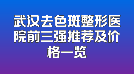 武汉去色斑整形医院前三强推荐及价格一览