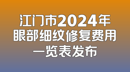 江门市2024年眼部细纹修复费用一览表发布
