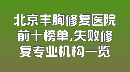 北京丰胸修复医院前十榜单，失败修复专业机构一览