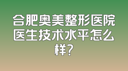 合肥奥美整形医院医生技术水平怎么样？