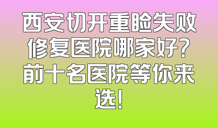 西安切开重睑失败修复医院哪家好？前十名医院等你来选！