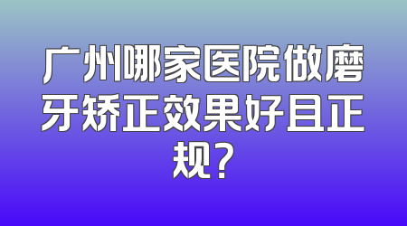 广州哪家医院做磨牙矫正效果好且正规？