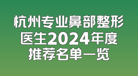 杭州专业鼻部整形医生2024年度推荐名单一览