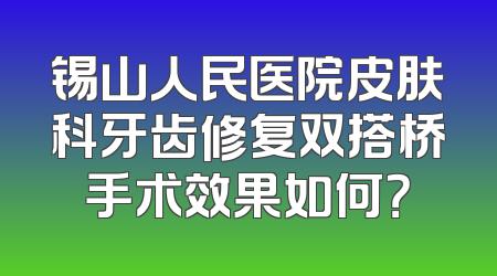 锡山人民医院皮肤科牙齿修复双搭桥手术效果如何？