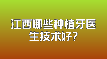 江西哪些种植牙医生技术好？