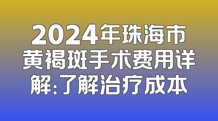 2024年珠海市黄褐斑手术费用详解：了解治疗成本