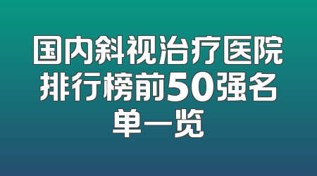 国内斜视治疗医院排行榜前50强名单一览