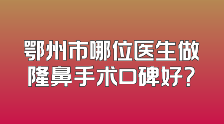 鄂州市哪位医生做隆鼻手术口碑好？