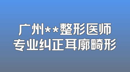 广州**整形医师专业纠正耳廓畸形