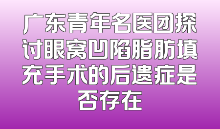 广东青年名医团探讨眼窝凹陷脂肪填充手术的后遗症是否存在