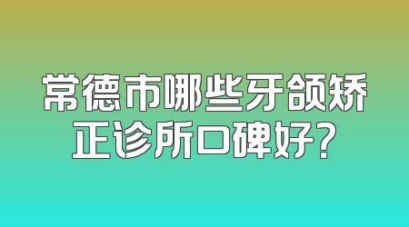 常德市哪些牙颌矫正诊所口碑好？
