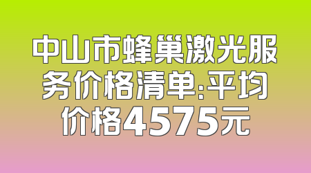 中山市蜂巢激光服务价格清单：平均价格4575元