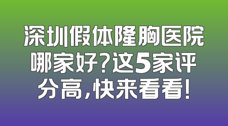 深圳假体隆胸医院哪家好？这5家评分高，快来看看！