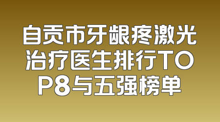 自贡市牙龈疼激光治疗医生排行TOP8与五强榜单
