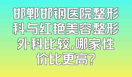 邯郸邯钢医院整形科与红艳美容整形外科比较，哪家性价比更高？