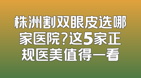 株洲割双眼皮选哪家医院？这5家正规医美值得一看