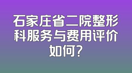 石家庄省二院整形科服务与费用评价如何？