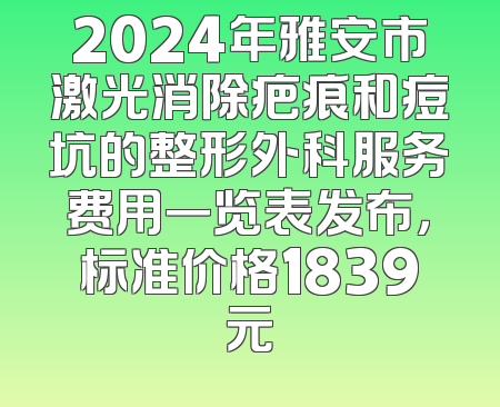 2024年雅安市激光消除疤痕和痘坑的整形外科服务费用一览表发布，标准价格1839元