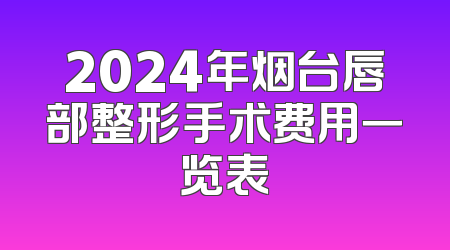 2024年烟台唇部整形手术费用一览表