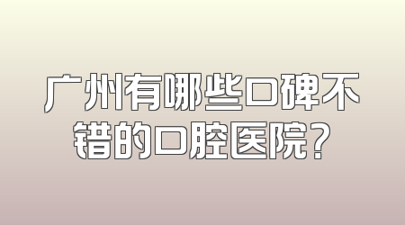 广州有哪些口碑不错的口腔医院？