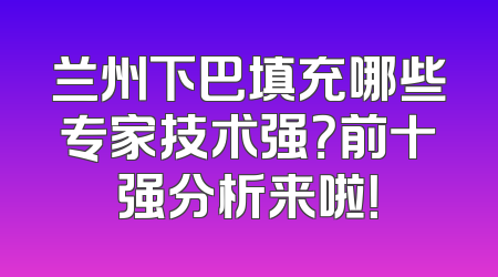 兰州下巴填充哪些专家技术强？前十强分析来啦！