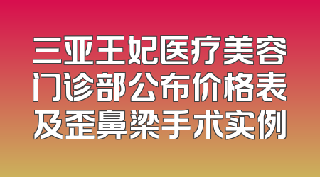 三亚王妃医疗美容门诊部公布价格表及歪鼻梁手术实例