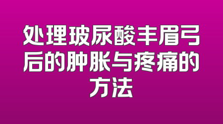 处理玻尿酸丰眉弓后的肿胀与疼痛的方法